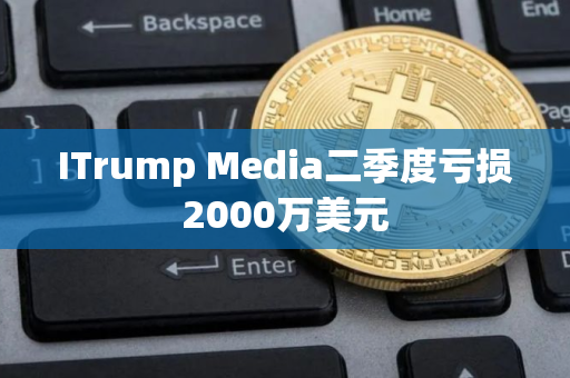 ITrump Media二季度亏损2000万美元