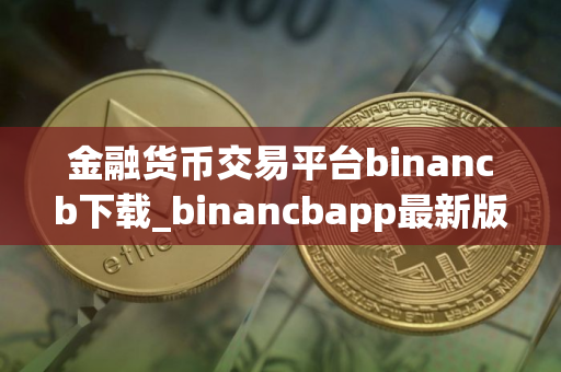 金融货币交易平台binancb下载_binancbapp最新版本下载