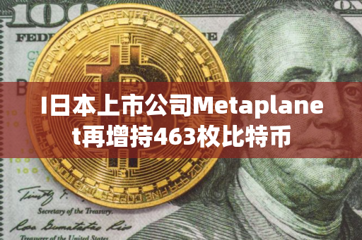 I日本上市公司Metaplanet再增持463枚比特币