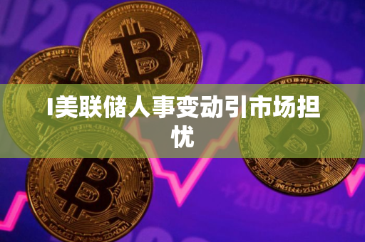 I美联储人事变动引市场担忧