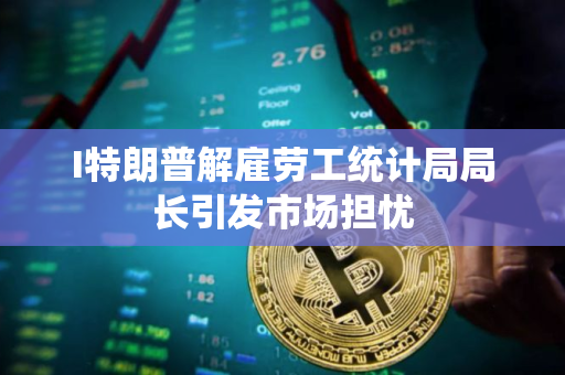 I特朗普解雇劳工统计局局长引发市场担忧