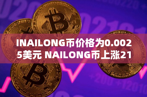 INAILONG币价格为0.0025美元 NAILONG币上涨21% INAILONG币价格为0.0025美元 NAILONG币上涨21%