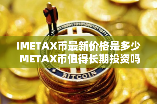 IMETAX币最新价格是多少 METAX币值得长期投资吗