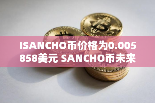 ISANCHO币价格为0.005858美元 SANCHO币未来行情预测 ISANCHO币价格为0.005858美元 SANCHO币未来行情预测