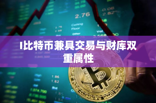 I比特币兼具交易与财库双重属性