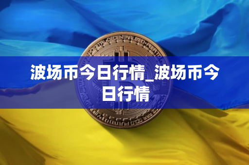 波场币今日行情_波场币今日行情