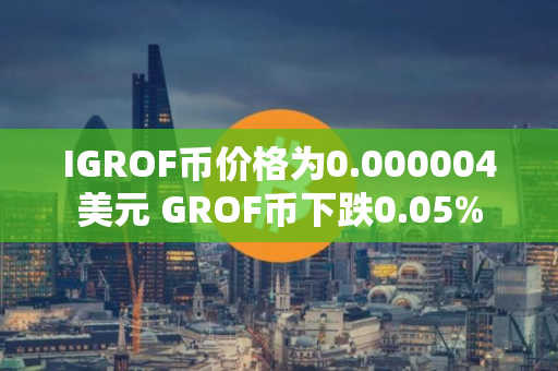 IGROF币价格为0.000004美元 GROF币下跌0.05%