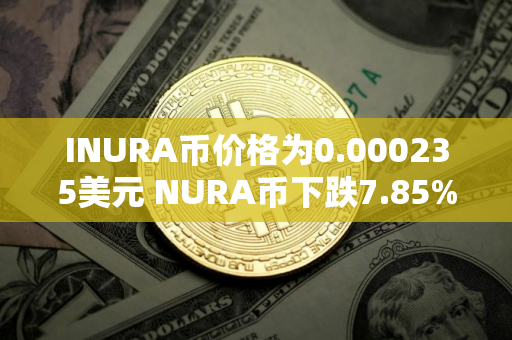 INURA币价格为0.000235美元 NURA币下跌7.85%