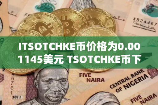 ITSOTCHKE币价格为0.001145美元 TSOTCHKE币下跌8.40%