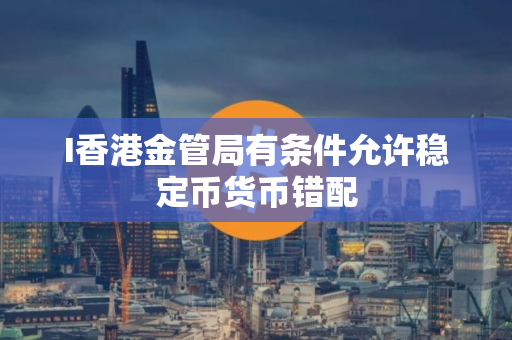 I香港金管局有条件允许稳定币货币错配