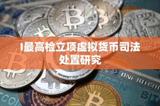 I最高检立项虚拟货币司法处置研究