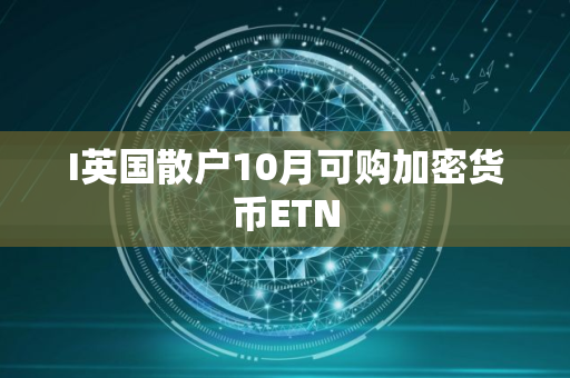 I英国散户10月可购加密货币ETN
