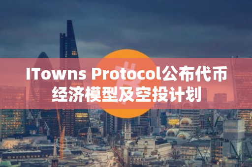 ITowns Protocol公布代币经济模型及空投计划