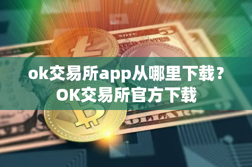ok交易所app从哪里下载？OK交易所官方下载
