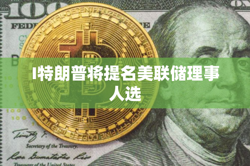 I特朗普将提名美联储理事人选