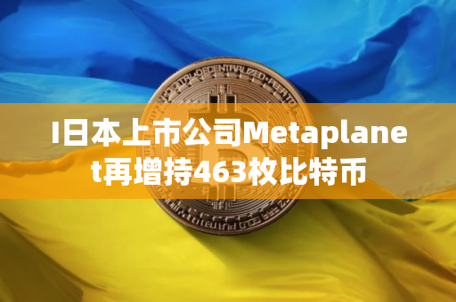 I日本上市公司Metaplanet再增持463枚比特币