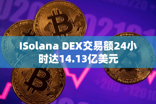 ISolana DEX交易额24小时达14.13亿美元