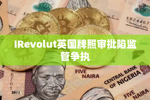 IRevolut英国牌照审批陷监管争执