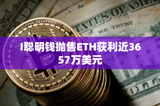 I聪明钱抛售ETH获利近3657万美元