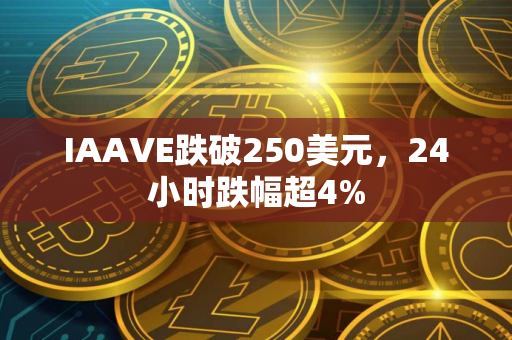 IAAVE跌破250美元，24小时跌幅超4%