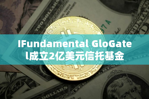 IFundamental GloGatel成立2亿美元信托基金