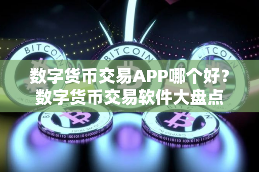 数字货币交易APP哪个好？数字货币交易软件大盘点