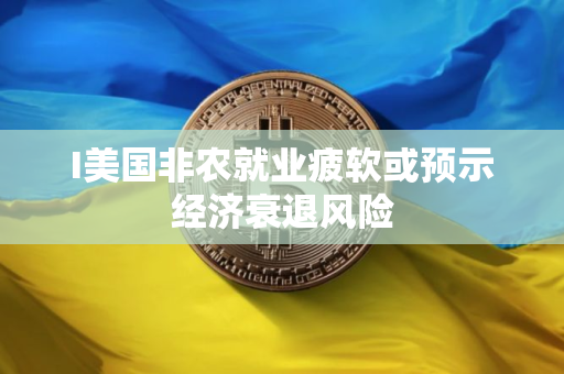 I美国非农就业疲软或预示经济衰退风险