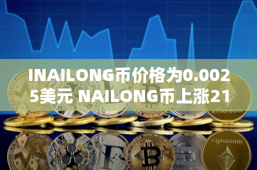 INAILONG币价格为0.0025美元 NAILONG币上涨21% INAILONG币价格为0.0025美元 NAILONG币上涨21%