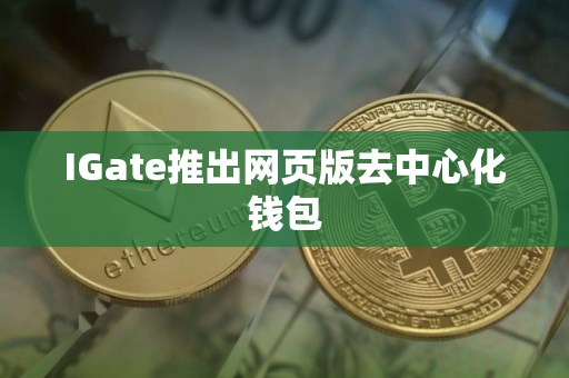IGate推出网页版去中心化钱包