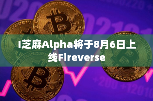 I芝麻Alpha将于8月6日上线Fireverse
