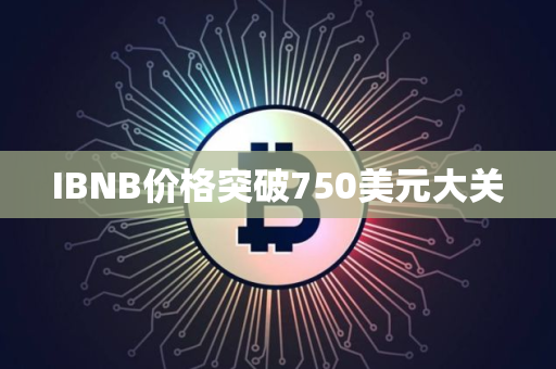 IBNB价格突破750美元大关