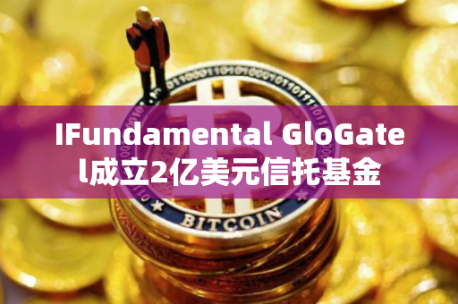 IFundamental GloGatel成立2亿美元信托基金