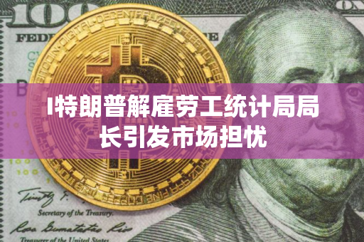 I特朗普解雇劳工统计局局长引发市场担忧