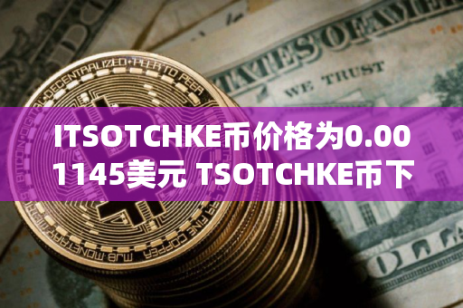 ITSOTCHKE币价格为0.001145美元 TSOTCHKE币下跌8.40%