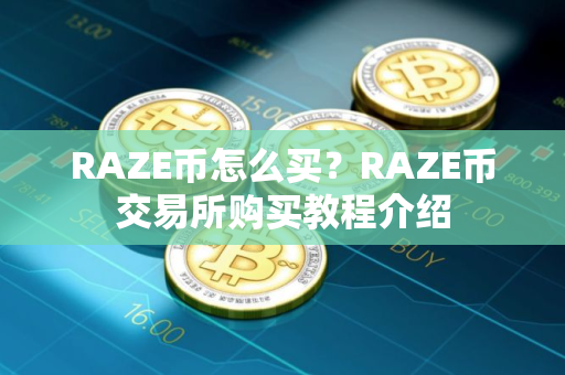 RAZE币怎么买?RAZE币交易所购买教程介绍 RAZE币怎么买?RAZE币交易所购买教程介绍