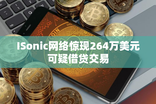 ISonic网络惊现264万美元可疑借贷交易 ISonic网络惊现264万美元可疑借贷交易