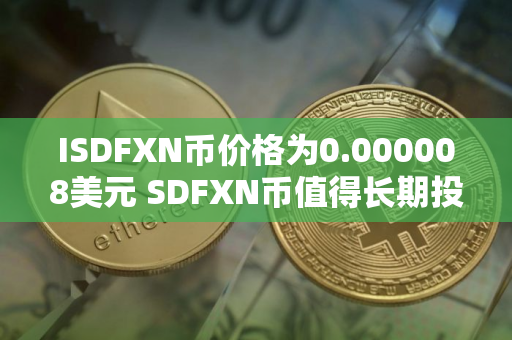ISDFXN币价格为0.000008美元 SDFXN币值得长期投资吗