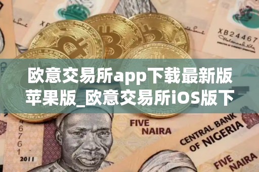 欧意交易所app下载最新版苹果版_欧意交易所iOS版下载教程 欧意交易所app下载最新版苹果版_欧意交易所iOS版下载教程