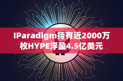 IParadigm持有近2000万枚HYPE浮盈4.5亿美元
