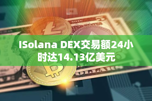 ISolana DEX交易额24小时达14.13亿美元