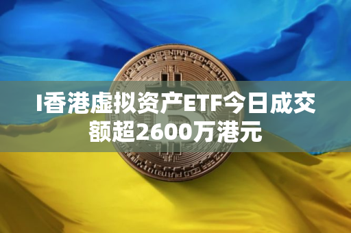 I香港虚拟资产ETF今日成交额超2600万港元