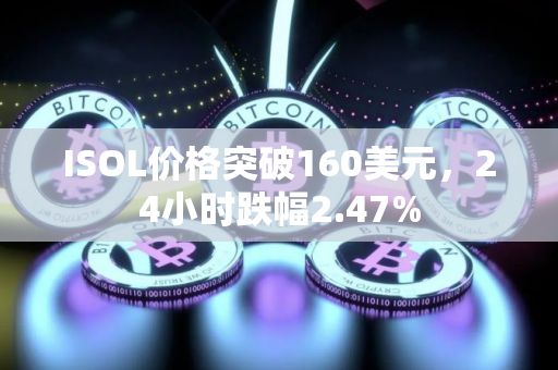 ISOL价格突破160美元，24小时跌幅2.47%