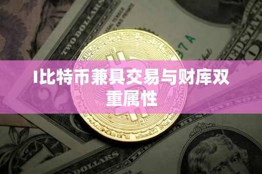 I比特币兼具交易与财库双重属性