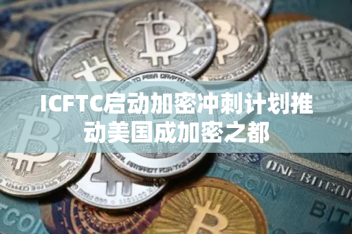 ICFTC启动加密冲刺计划推动美国成加密之都