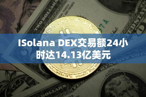ISolana DEX交易额24小时达14.13亿美元