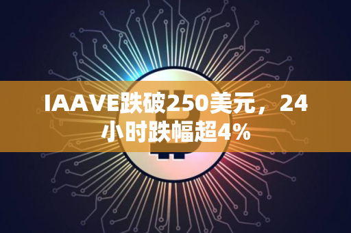 IAAVE跌破250美元，24小时跌幅超4%