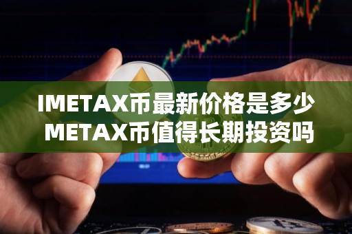 IMETAX币最新价格是多少 METAX币值得长期投资吗