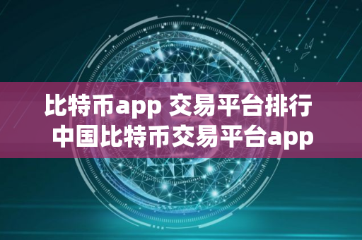 比特币app 交易平台排行 中国比特币交易平台app 比特币app 交易平台排行 中国比特币交易平台app