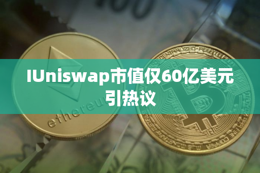 IUniswap市值仅60亿美元引热议