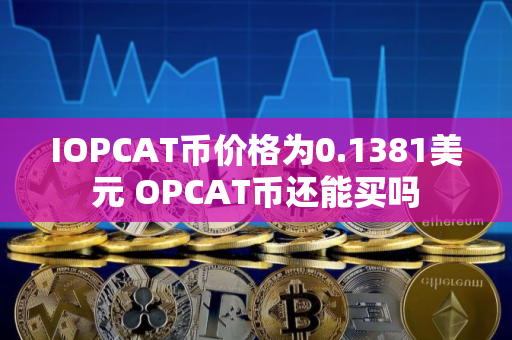 IOPCAT币价格为0.1381美元 OPCAT币还能买吗
